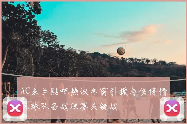 AC米兰贴吧热议冬窗引援与伤停情况球队备战联赛关键战