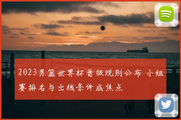 2023男篮世界杯晋级规则公布 小组赛排名与出线条件成焦点