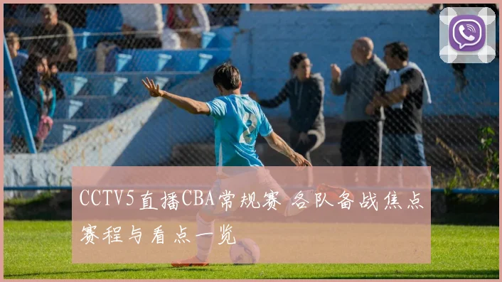 CCTV5直播CBA常规赛 各队备战焦点赛程与看点一览