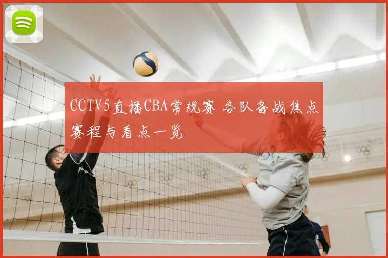 CCTV5直播CBA常规赛 各队备战焦点赛程与看点一览