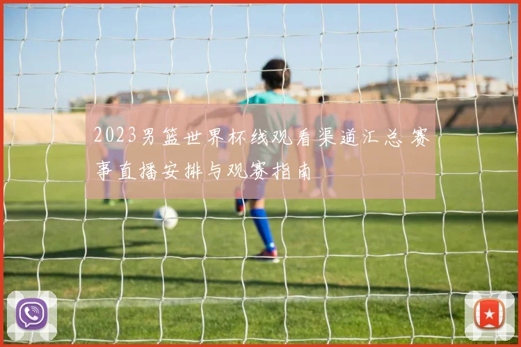 2023男篮世界杯线观看渠道汇总 赛事直播安排与观赛指南